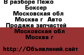 В разборе Пежо peugeot boxer Боксер 2006 - Московская обл., Москва г. Авто » Продажа запчастей   . Московская обл.,Москва г.